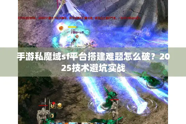 手游私魔域sf平台搭建难题怎么破？2025技术避坑实战