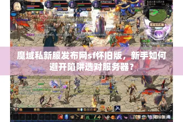 魔域私新服发布网sf怀旧版，新手如何避开陷阱选对服务器？