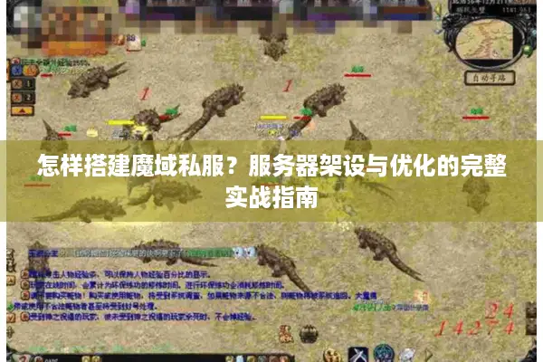怎样搭建魔域私服？服务器架设与优化的完整实战指南