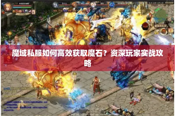 魔域私服如何高效获取魔石？资深玩家实战攻略