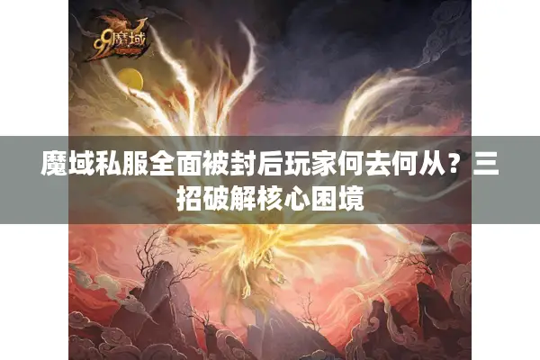 魔域私服全面被封后玩家何去何从？三招破解核心困境