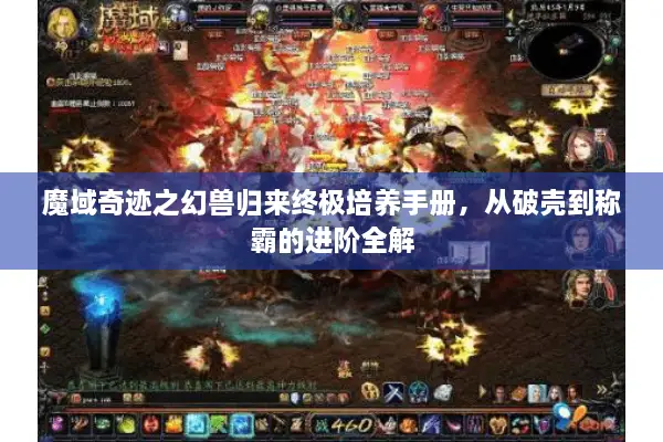 魔域奇迹之幻兽归来终极培养手册，从破壳到称霸的进阶全解