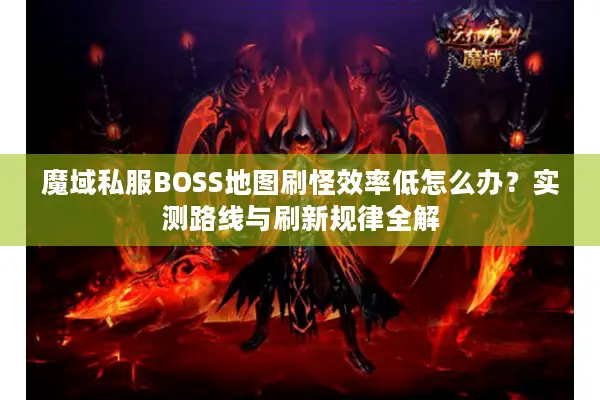 魔域私服BOSS地图刷怪效率低怎么办？实测路线与刷新规律全解