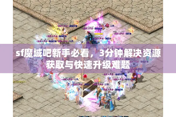 sf魔域吧新手必看，3分钟解决资源获取与快速升级难题