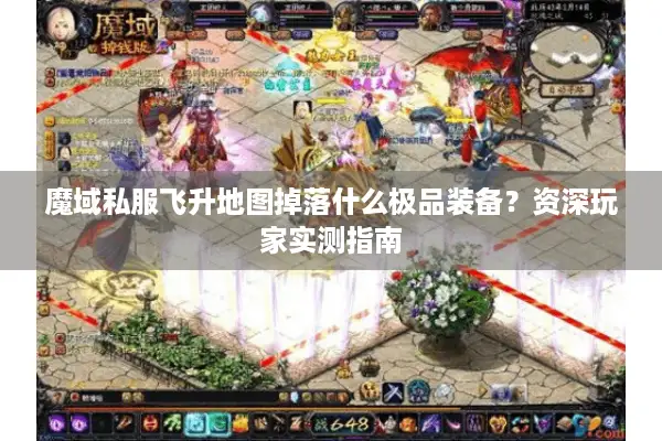 魔域私服飞升地图掉落什么极品装备？资深玩家实测指南