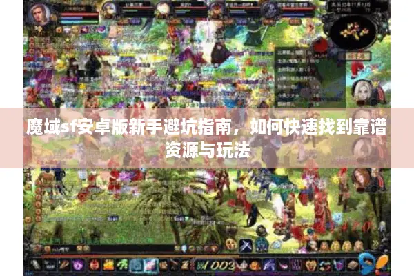 魔域sf安卓版新手避坑指南，如何快速找到靠谱资源与玩法
