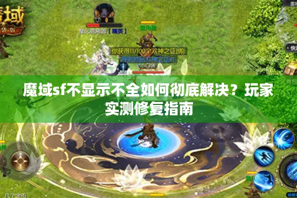 魔域sf不显示不全如何彻底解决？玩家实测修复指南