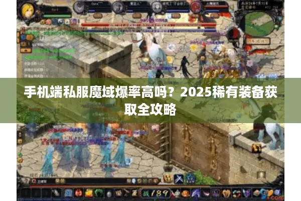 手机端私服魔域爆率高吗？2025稀有装备获取全攻略