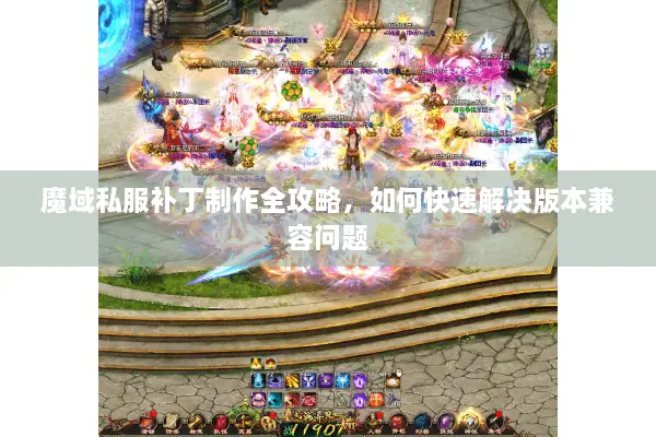 魔域私服补丁制作全攻略，如何快速解决版本兼容问题