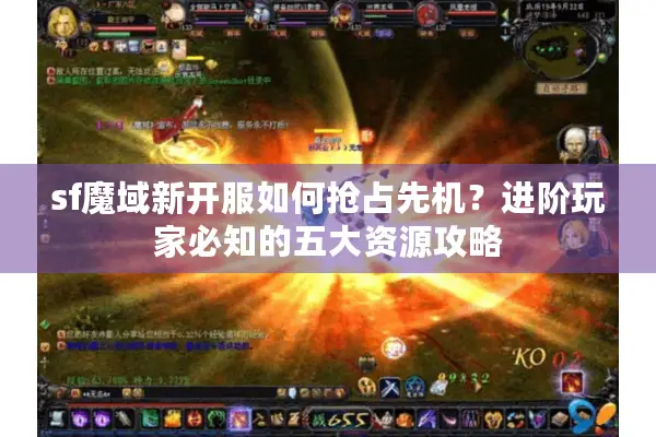 sf魔域新开服如何抢占先机？进阶玩家必知的五大资源攻略