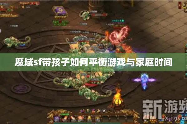 魔域sf带孩子如何平衡游戏与家庭时间
