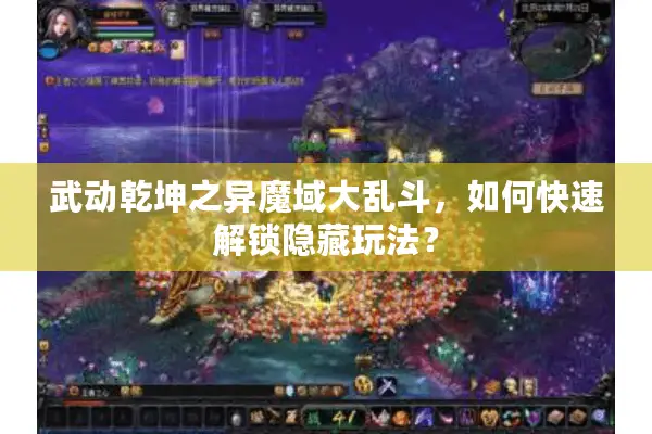 武动乾坤之异魔域大乱斗，如何快速解锁隐藏玩法？