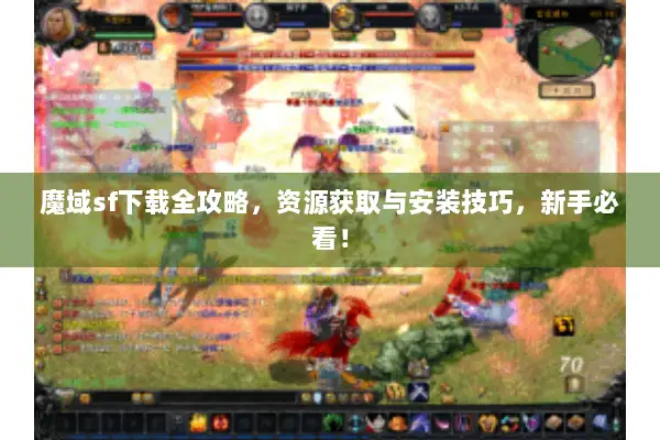 魔域sf下载全攻略,资源获取与安装技巧,新手必看! 魔域sf下载全攻略,资源获取与安装技巧,新手必看!