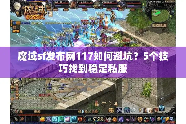 魔域sf发布网117如何避坑？5个技巧找到稳定私服
