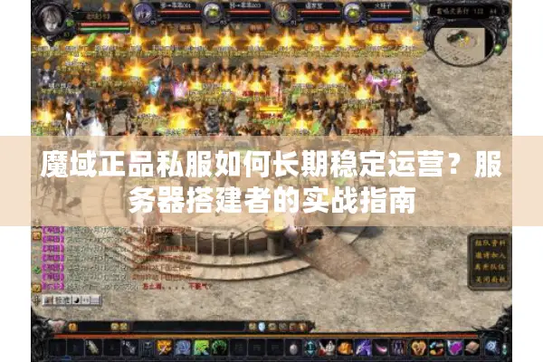 魔域正品私服如何长期稳定运营？服务器搭建者的实战指南