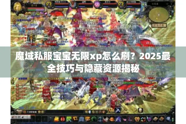 魔域私服宝宝无限xp怎么刷？2025最全技巧与隐藏资源揭秘