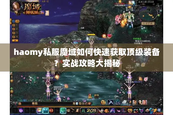 haomy私服魔域如何快速获取顶级装备？实战攻略大揭秘