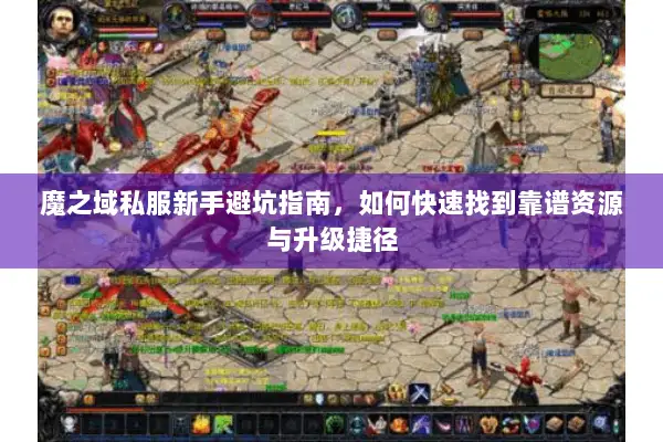 魔之域私服新手避坑指南，如何快速找到靠谱资源与升级捷径