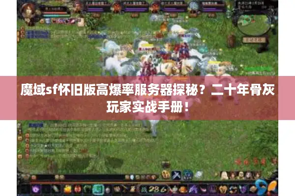 魔域sf怀旧版高爆率服务器探秘？二十年骨灰玩家实战手册！