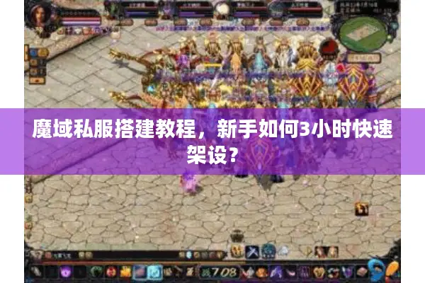 魔域私服搭建教程，新手如何3小时快速架设？