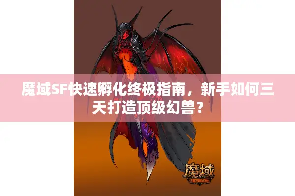 魔域SF快速孵化终极指南，新手如何三天打造顶级幻兽？
