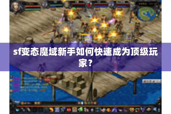 sf变态魔域新手如何快速成为顶级玩家？