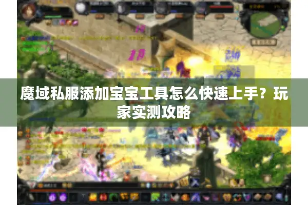 魔域私服添加宝宝工具怎么快速上手？玩家实测攻略