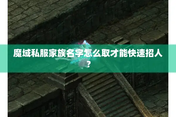 魔域私服家族名字怎么取才能快速招人？