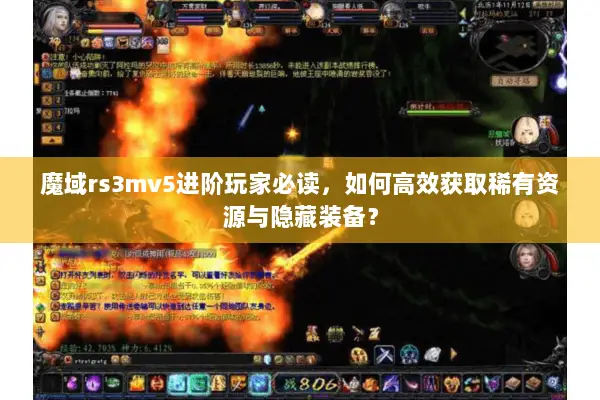 魔域rs3mv5进阶玩家必读，如何高效获取稀有资源与隐藏装备？