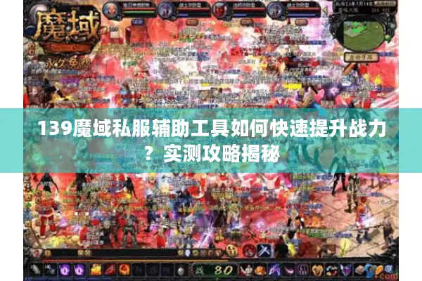 139魔域私服辅助工具如何快速提升战力？实测攻略揭秘