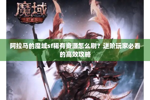 阿拉马的魔域sf稀有资源怎么刷？进阶玩家必看的高效攻略