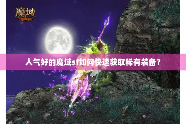 人气好的魔域sf如何快速获取稀有装备？