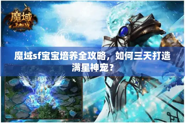 魔域sf宝宝培养全攻略，如何三天打造满星神宠？