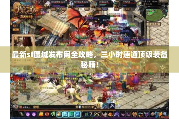 最新sf魔域发布网全攻略，三小时速通顶级装备秘籍！