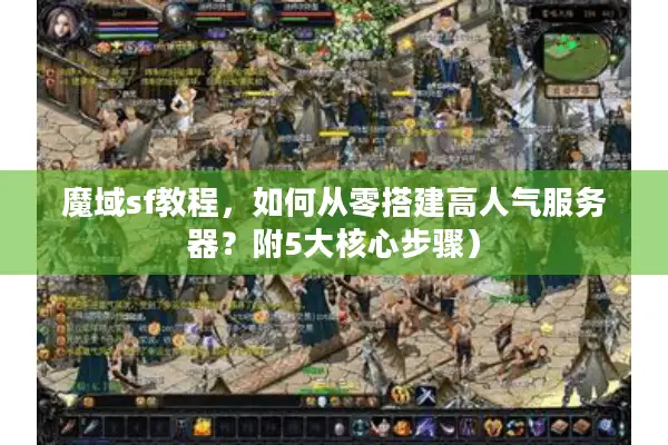 魔域sf教程，如何从零搭建高人气服务器？附5大核心步骤）