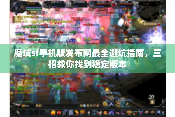 魔域sf手机版发布网最全避坑指南，三招教你找到稳定版本