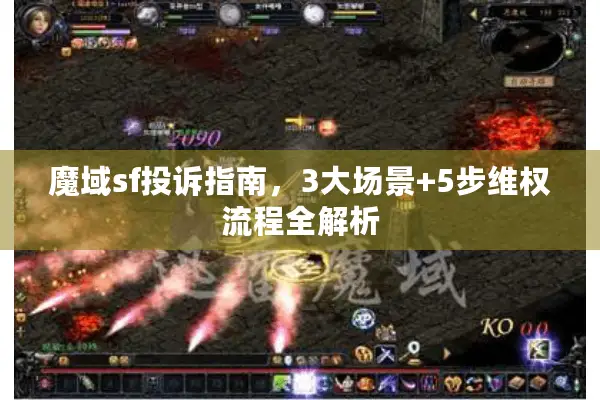 魔域sf投诉指南，3大场景+5步维权流程全解析