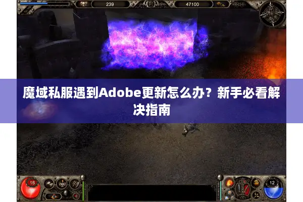 魔域私服遇到Adobe更新怎么办？新手必看解决指南
