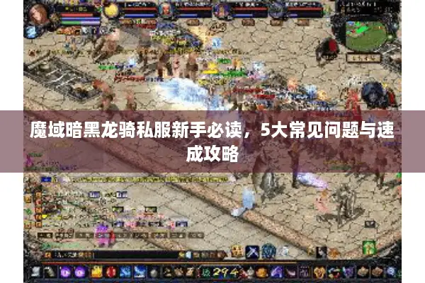 魔域暗黑龙骑私服新手必读,5大常见问题与速成攻略 魔域暗黑龙骑私服新手必读,5大常见问题与速成攻略