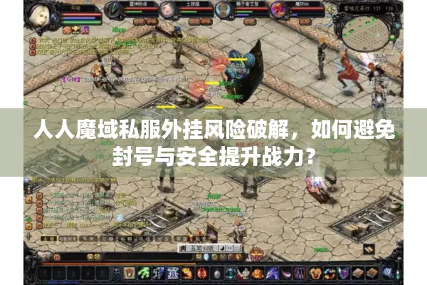人人魔域私服外挂风险破解，如何避免封号与安全提升战力？