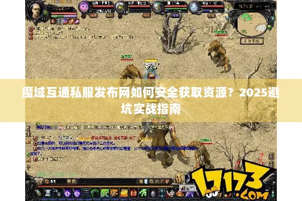 魔域互通私服发布网如何安全获取资源？2025避坑实战指南