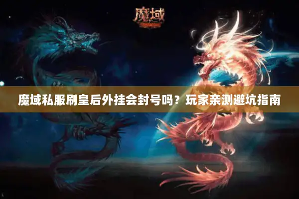 魔域私服刷皇后外挂会封号吗？玩家亲测避坑指南