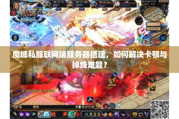 魔域私服联网端服务器搭建，如何解决卡顿与掉线难题？