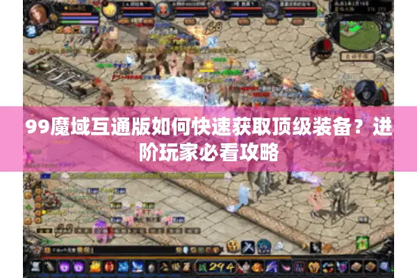 99魔域互通版如何快速获取顶级装备？进阶玩家必看攻略