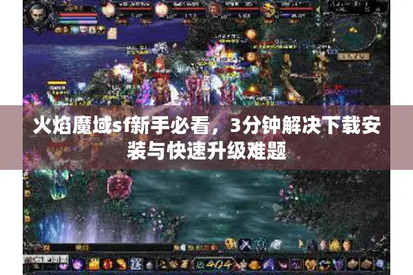 火焰魔域sf新手必看，3分钟解决下载安装与快速升级难题
