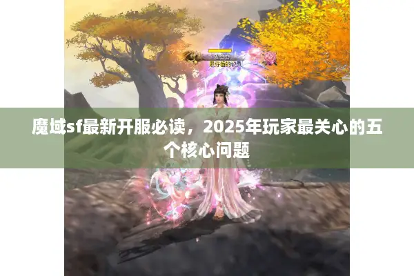 魔域sf最新开服必读，2025年玩家最关心的五个核心问题