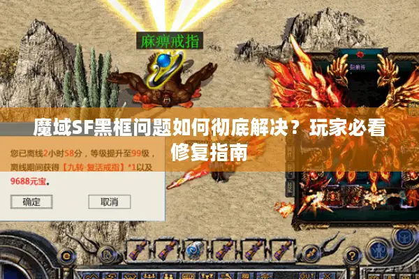 魔域SF黑框问题如何彻底解决？玩家必看修复指南