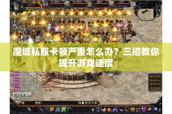 魔域私服卡顿严重怎么办?三招教你提升游戏速度 魔域私服卡顿严重怎么办?三招教你提升游戏速度