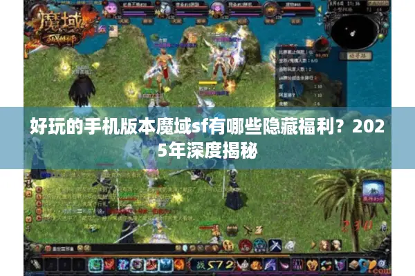 好玩的手机版本魔域sf有哪些隐藏福利？2025年深度揭秘