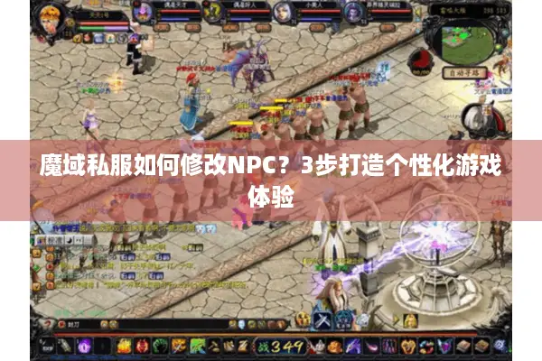 魔域私服如何修改NPC?3步打造个性化游戏体验 魔域私服如何修改NPC?3步打造个性化游戏体验
